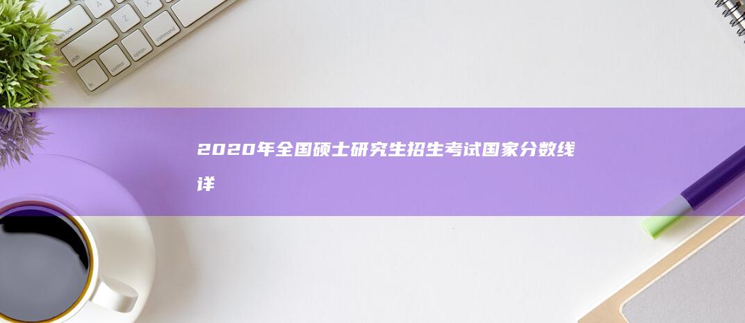 2020年全国硕士研究生招生考试国家分数线详解